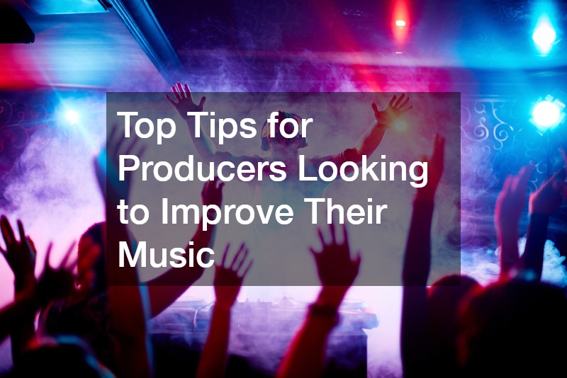 Top Tips for Producers Looking to Improve Their Music